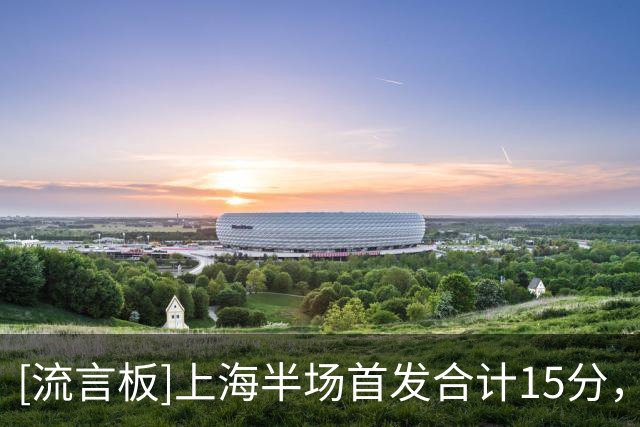 [流言板]上海半场首发合计15分，替补拉塞尔&李添荣&李弘权合砍38分